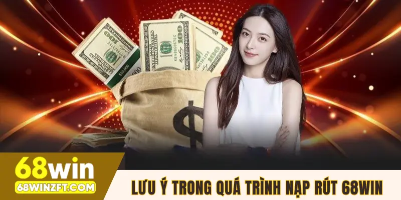 Lưu ý giúp quá trình nạp rút 68WIN