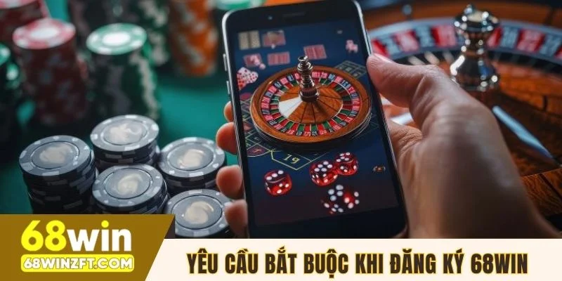 Yêu cầu bắt buộc khi đăng ký 68WIN thành công
